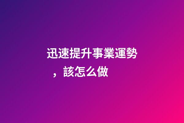 迅速提升事業運勢，該怎么做